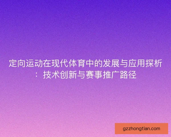 定向运动在现代体育中的发展与应用探析：技术创新与赛事推广路径