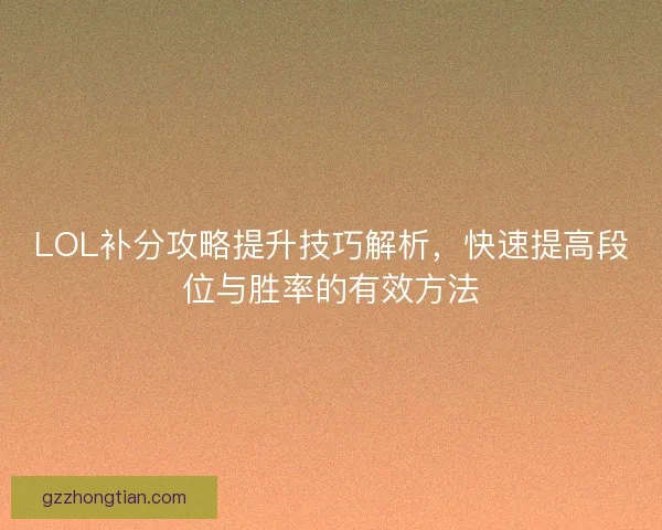 LOL补分攻略提升技巧解析，快速提高段位与胜率的有效方法