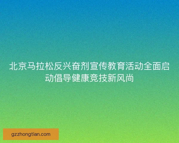 北京马拉松反兴奋剂宣传教育活动全面启动倡导健康竞技新风尚