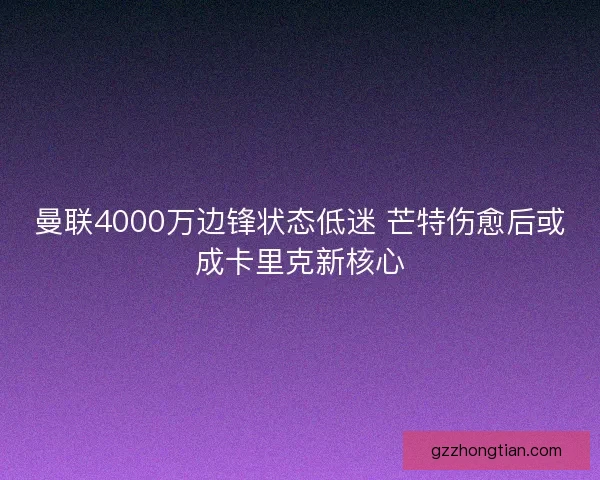 曼联4000万边锋状态低迷 芒特伤愈后或成卡里克新核心