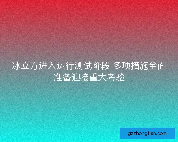 冰立方进入运行测试阶段 多项措施全面准备迎接重大考验