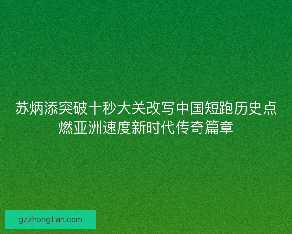 苏炳添突破十秒大关改写中国短跑历史点燃亚洲速度新时代传奇篇章